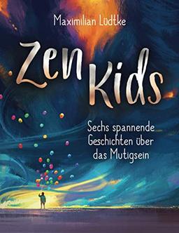 Zen Kids: Sechs spannende Geschichten über das Mutigsein