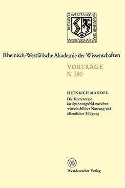 Die Kernenergie im Spannungsfeld zwischen wirtschaftlicher Nutzung und öffentlicher Billigung: 258. Sitzung am 1. Februar 1978 in Düsseldorf . . . ... Akademie der Wissenschaften, 280, Band 280)