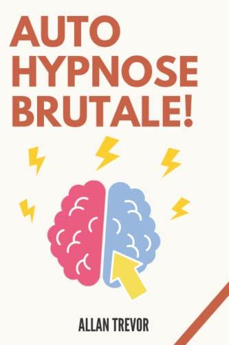 Autohypnose Brutale - Scripts D'auto-Hypnose Rapides Pour Perdre Du Poids, Attirer Plus D'argent, Éliminer Les Pires Peurs Et Plus Encore, Même Si ... Noire, Persuasion et Influence, Band 3)