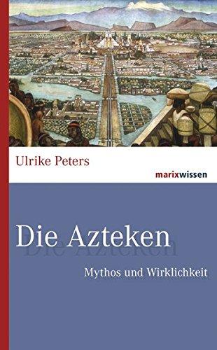 Die Azteken: Mythos und Wirklichkeit (marixwissen)