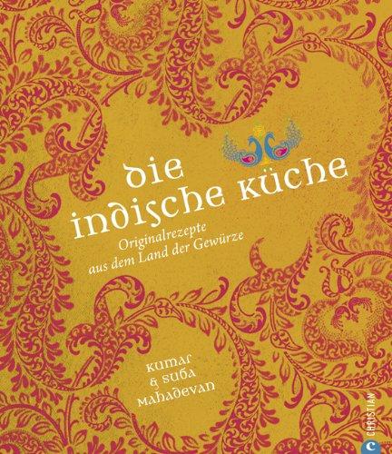 Die indische Küche: Kochbuch mit traditionellen und modernen indische Originalrezepten aus dem Land der Gewürze mit Glossar typisch indischer ... Originalrezepte aus dem Land der Gewürze