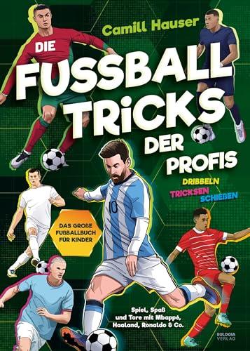 Die Fußball Tricks der Profis: Dribbeln, tricksen, schießen - Das große Fußball Buch für Kinder - Spiel, Spaß und Tore mit deinen Stars