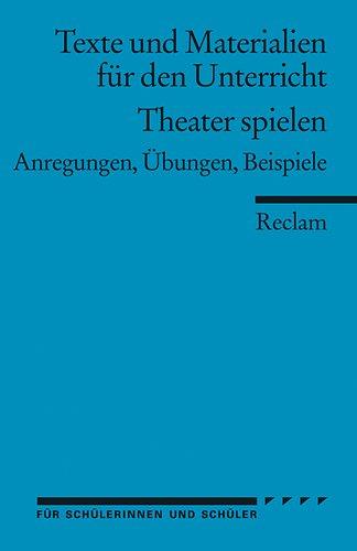 Theater spielen: (Texte und Materialien für den Unterricht): Anregungen, Übungen, Beispiele