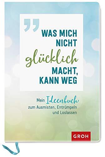 Was mich nicht glücklich macht, kann weg: Mein Ideenbuch zum Ausmisten, Entrümpeln und Loslassen