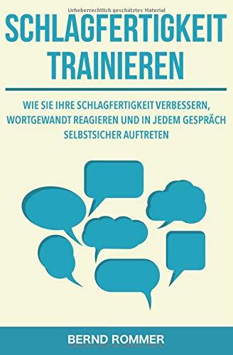 Schlagfertigkeit trainieren: Wie Sie Ihre Schlagfertigkeit verbessern, wortgewandt reagieren und in jedem Gespräch selbstsicher auftreten