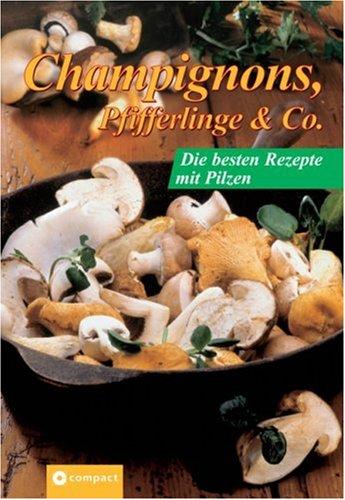 Champignons, Pfifferlinge & Co. Die besten Rezepte mit Pilze