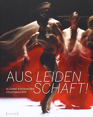 Aus Leidenschaft!: 25 Jahre Bayerisches Staatsballett  (mit Texten von Dorion Weickmann und Katja Schneider) (TanzScripte)