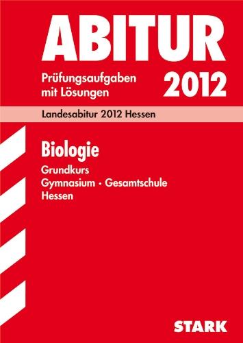 Abitur-Prüfungsaufgaben Gymnasium Hessen: Abitur-Prüfungsaufgaben Gymnasium/Gesamtschule Hessen; Biologie Grundkurs; Landesabitur 2012. Prüfungsaufgaben mit Lösungen Jahrgänge 2007-2011.