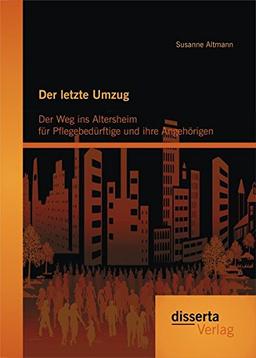 Der letzte Umzug: Der Weg ins Altersheim für Pflegebedürftige und ihre Angehörigen