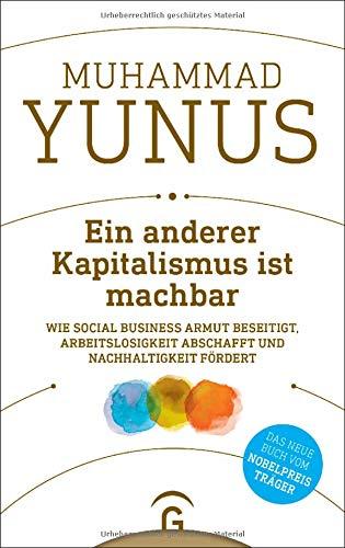 Ein anderer Kapitalismus ist machbar: Wie Social Business Armut beseitigt, Arbeitslosigkeit abschafft und Nachhaltigkeit fördert