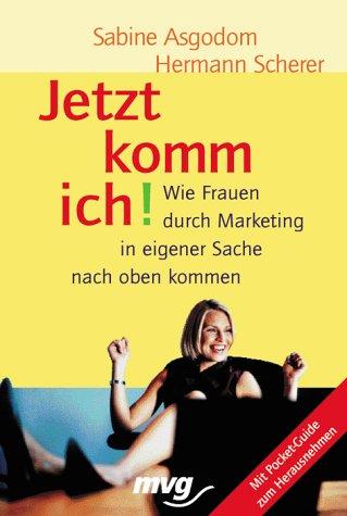 Jetzt komm ich!. Wie Frauen durch Marketing in eigener Sache nach oben kommen