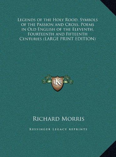 Legends of the Holy Rood, Symbols of the Passion and Cross, Poems in Old English of the Eleventh, Fourteenth and Fifteenth Centuries (LARGE PRINT EDITION)