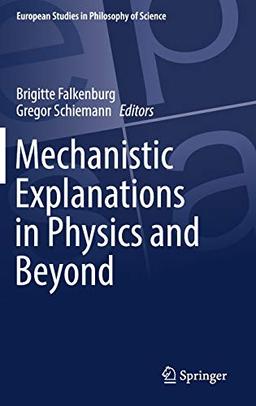 Mechanistic Explanations in Physics and Beyond (European Studies in Philosophy of Science, Band 11)