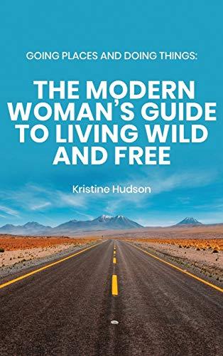 Going Places and Doing Things: The Modern Woman's Guide to Living Wild and Free