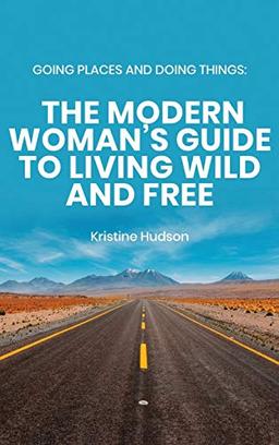 Going Places and Doing Things: The Modern Woman's Guide to Living Wild and Free