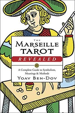 The Marseille Tarot Revealed: The Complete Guide to Symbolism, Meanings, and Methods: A Complete Guide to Symbolism, Meanings & Methods