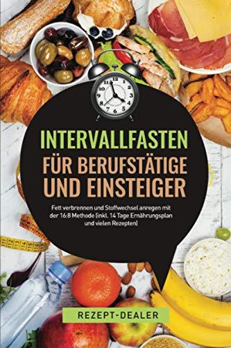 Intervallfasten für Berufstätige und Einsteiger - Gesund und langfristig abnehmen durch das intermittierende Fasten: Fett verbrennen und Stoffwechsel ... 14 Tage Ernährungsplan und vielen Rezepten)