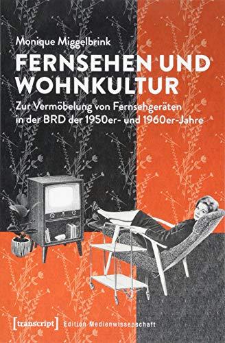 Fernsehen und Wohnkultur: Zur Vermöbelung von Fernsehgeräten in der BRD der 1950er- und 1960er-Jahre (Edition Medienwissenschaft, Bd. 51)