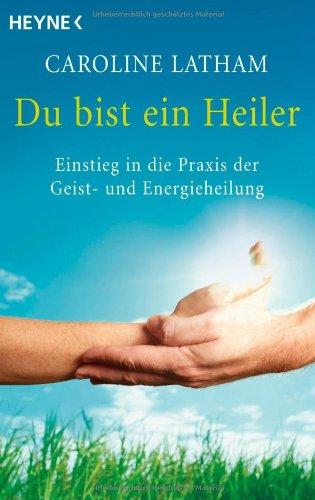 Du bist ein Heiler: Einstieg in die Praxis der Geist- und Energieheilung