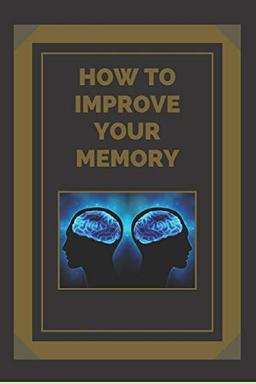 HOW TO IMPROVE YOUR MEMORY: Keys to strengthen your memory to the fullest!