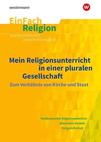 EinFach Religion: Mein Religionsunterricht in einer pluralen Gesellschaft: Zum Verhältnis von Kirche und Staat. Jahrgangsstufen 10 - 13 (EinFach Religion: Unterrichtsbausteine Klassen 5 - 13)