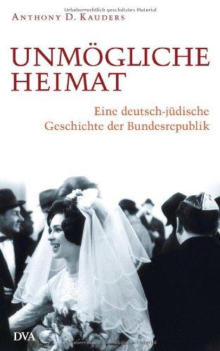 Unmögliche Heimat: Eine deutsch-jüdische Geschichte der Bundesrepublik