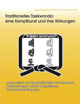 Traditionelles Taekwondo: eine Kampfkunst und ihre Wirkungen: Innenansicht und Ganzheitlichkeit des Taekwondo. Untersuchungen mit der Energetischen Terminalpunkt-Diagnose