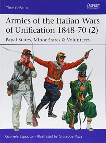 Armies of the Italian Wars of Unification 1848-70 2: Papal States, Minor States & Volunteers (Men at Arms, Band 520)