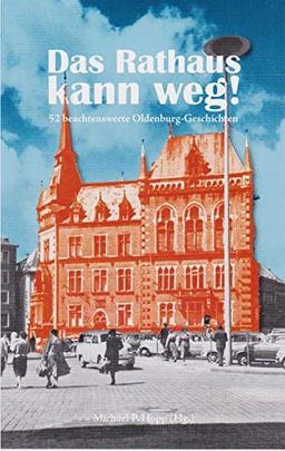 Das Rathaus kann weg!: 52 beachtenswerte Oldenburg-Geschichten