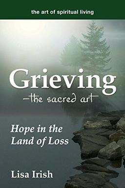 Grieving---The Sacred Art: Hope in the Land of Loss (The Art of Spiritual Living)