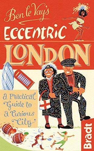 Ben Le Vay's Eccentric London: A Practical Guide to a Curious City (Bradt Travel Guides)