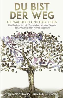 Du bist der Weg: Manifestiere dir dein Traumleben mit dem Gesetz der Annahme nach Neville Goddard