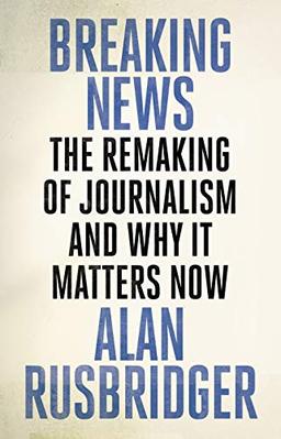 Breaking News: The Remaking of Journalism and Why It Matters Now