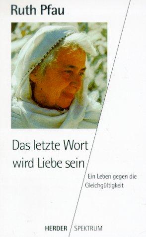 Das letzte Wort wird Liebe sein. Ein Leben gegen die Gleichgültigkeit.