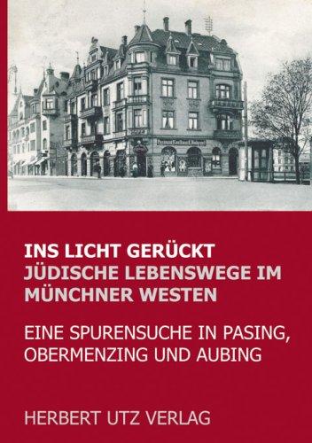 Ins Licht gerückt. Jüdische Lebenswege im Münchner Westen: Eine Spurensuche in Pasing, Obermenzing und Aubing