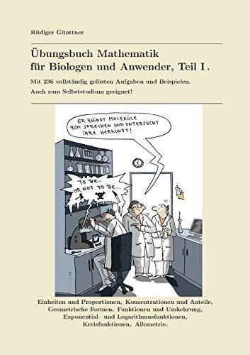 Übungsbuch Mathematik für Biologen und Anwender, Teil I.: Mit 236 vollständig gelösten Aufgaben und Beispielen. Auch zum Selbststudium geeignet!