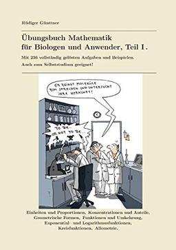 Übungsbuch Mathematik für Biologen und Anwender, Teil I.: Mit 236 vollständig gelösten Aufgaben und Beispielen. Auch zum Selbststudium geeignet!