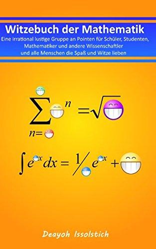 Witzebuch der Mathematik: Eine irrational lustige Gruppe an Pointen für Schüler, Studenten, Mathematiker und andere Wissenschaftler und alle Menschen ... (Witzebücher von Deayoh Issolstich, Band 3)