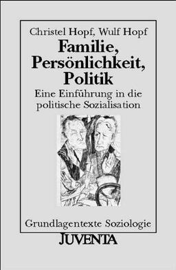 Familie, Persönlichkeit, Politik: Eine Einführung in die politische Sozialisation (Grundlagentexte Soziologie)