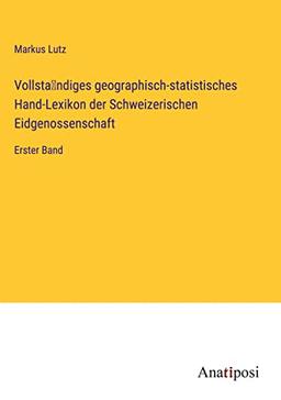 Vollsta¿ndiges geographisch-statistisches Hand-Lexikon der Schweizerischen Eidgenossenschaft: Erster Band