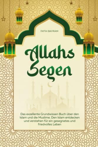 Allahs Segen: Das exzellente Grundwissen Buch über den Islam und die Muslime. Den Islam entdecken und verstehen für ein gesegnetes und friedvolles Leben