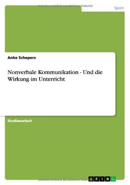 Nonverbale Kommunikation - Und die Wirkung im Unterricht