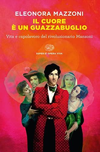 Il cuore è un guazzabuglio. Vita e capolavoro del rivoluzionario Manzoni (Super ET. Opera viva)