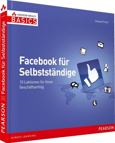 Facebook für Selbstständige - Grundlagen Social Media Marketing  in Farbe, leicht und sofort: 10 Lektionen für Ihren Geschäftserfolg (AW Basics)