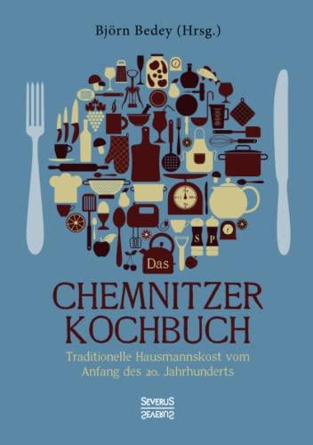 Das Chemnitzer Kochbuch: Traditionelle Hausmannskost vom Anfang des 20. Jahrhunderts