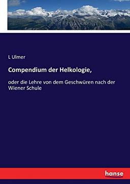 Compendium der Helkologie,: oder die Lehre von dem Geschwüren nach der Wiener Schule