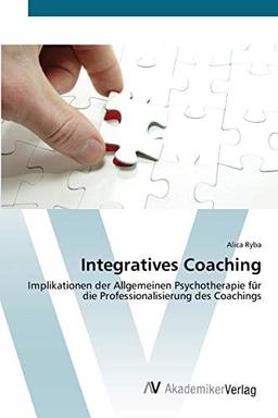 Integratives Coaching: Implikationen der Allgemeinen Psychotherapie für die Professionalisierung des Coachings