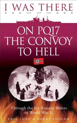 I Was There on PQ17 the Convoy to Hell: Through the Icy Russian Waters of World War II