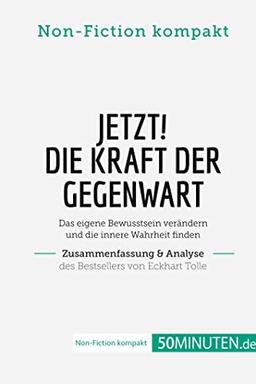 Jetzt! Die Kraft der Gegenwart. Zusammenfassung & Analyse des Bestsellers von Eckhart Tolle: Das eigene Bewusstsein verändern und die innere Wahrheit finden (Non-Fiction kompakt)