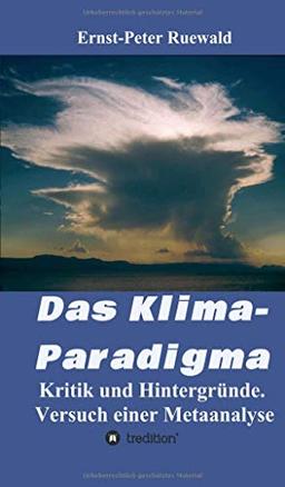 Das Klima-Paradigma: Kritik und Hintergründe. Versuch einer Metaanalyse